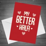 Funny MY BETTER HALF Valentines Day Card Anniversary Card