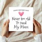 Cute Mothers Day Card, Never Too Old To Need My Mum Card
