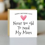 Cute Mothers Day Card, Never Too Old To Need My Mum Card