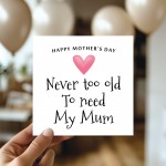 Cute Mothers Day Card, Never Too Old To Need My Mum Card