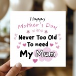 Mother's Day Card Never Too Old to Need My Mum Mothers Day Card