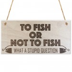 To Fish Or Not To Fish Novelty Wooden Hanging Plaque